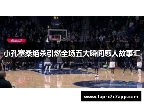 小孔塞桑绝杀引燃全场五大瞬间感人故事汇