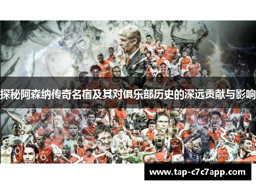 探秘阿森纳传奇名宿及其对俱乐部历史的深远贡献与影响