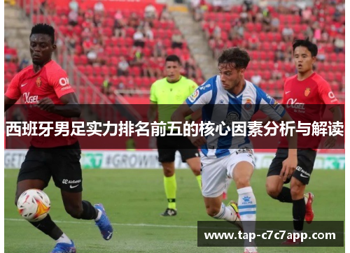 西班牙男足实力排名前五的核心因素分析与解读