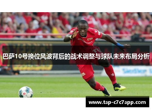 巴萨10号换位风波背后的战术调整与球队未来布局分析