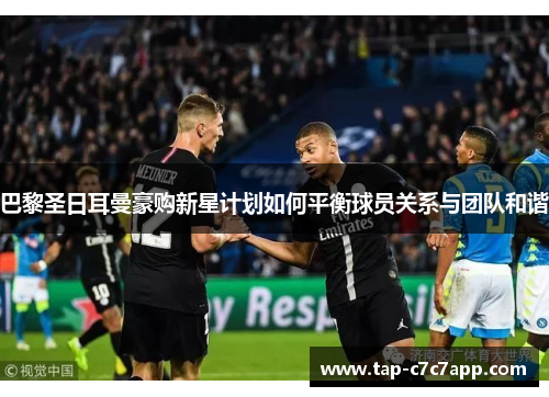 巴黎圣日耳曼豪购新星计划如何平衡球员关系与团队和谐