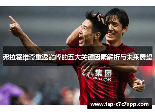 弗拉霍维奇重返巅峰的五大关键因素解析与未来展望