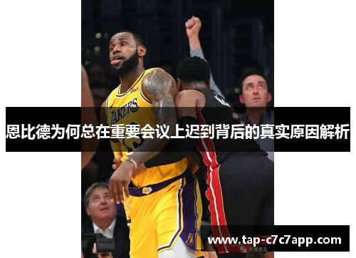 恩比德为何总在重要会议上迟到背后的真实原因解析 恩比德为何总在重要会议上迟到背后的真实原因解析