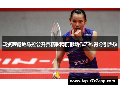 戴资颖危地马拉公开赛精彩网前假动作巧妙得分引热议 戴资颖危地马拉公开赛精彩网前假动作巧妙得分引热议
