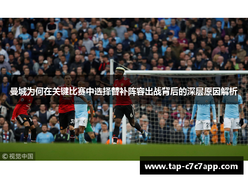 曼城为何在关键比赛中选择替补阵容出战背后的深层原因解析