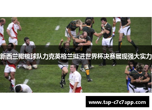 新西兰橄榄球队力克英格兰挺进世界杯决赛展现强大实力 新西兰橄榄球队力克英格兰挺进世界杯决赛展现强大实力