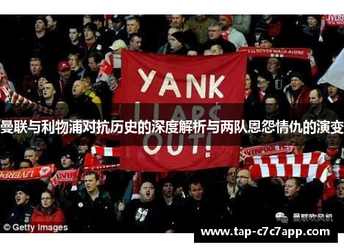 曼联与利物浦对抗历史的深度解析与两队恩怨情仇的演变
