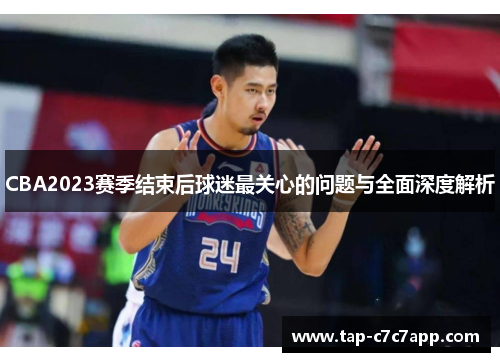 CBA2023赛季结束后球迷最关心的问题与全面深度解析 CBA2023赛季结束后球迷最关心的问题与全面深度解析
