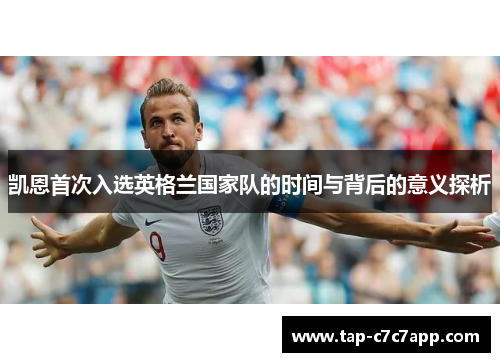 凯恩首次入选英格兰国家队的时间与背后的意义探析