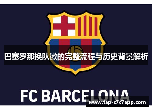 巴塞罗那换队徽的完整流程与历史背景解析