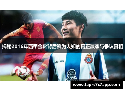揭秘2016年西甲金靴背后鲜为人知的真正赢家与争议真相 揭秘2016年西甲金靴背后鲜为人知的真正赢家与争议真相