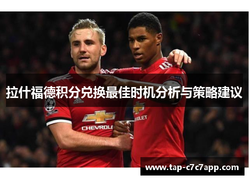 拉什福德积分兑换最佳时机分析与策略建议 拉什福德积分兑换最佳时机分析与策略建议