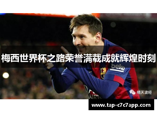 梅西世界杯之路荣誉满载成就辉煌时刻 梅西世界杯之路荣誉满载成就辉煌时刻