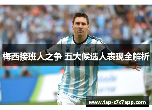 梅西接班人之争 五大候选人表现全解析 梅西接班人之争 五大候选人表现全解析