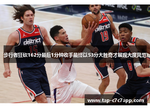 步行者狂砍162分最后1分钟收手最终以53分大胜奇才展现大度风范 步行者狂砍162分最后1分钟收手最终以53分大胜奇才展现大度风范