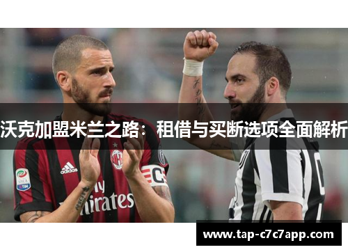 沃克加盟米兰之路：租借与买断选项全面解析