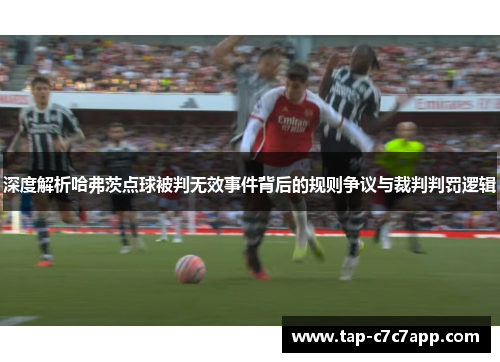 深度解析哈弗茨点球被判无效事件背后的规则争议与裁判判罚逻辑 深度解析哈弗茨点球被判无效事件背后的规则争议与裁判判罚逻辑