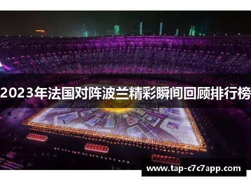 2023年法国对阵波兰精彩瞬间回顾排行榜 2023年法国对阵波兰精彩瞬间回顾排行榜