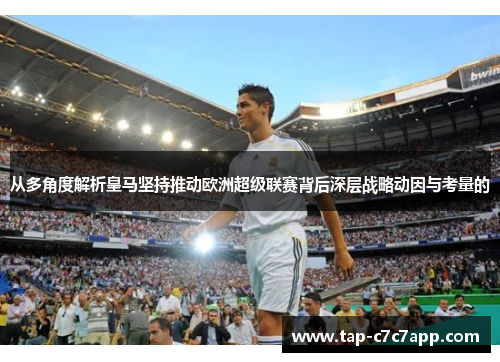 从多角度解析皇马坚持推动欧洲超级联赛背后深层战略动因与考量的 从多角度解析皇马坚持推动欧洲超级联赛背后深层战略动因与考量的