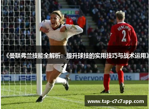 《曼联弗兰技能全解析:提升球技的实用技巧与战术运用》 《曼联弗兰技能全解析:提升球技的实用技巧与战术运用》