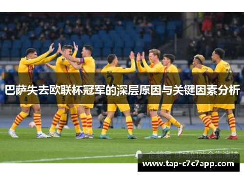 巴萨失去欧联杯冠军的深层原因与关键因素分析