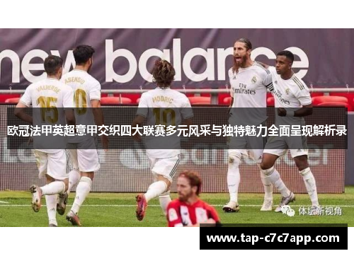 欧冠法甲英超意甲交织四大联赛多元风采与独特魅力全面呈现解析录 欧冠法甲英超意甲交织四大联赛多元风采与独特魅力全面呈现解析录