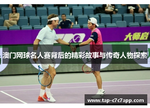 澳门网球名人赛背后的精彩故事与传奇人物探索 澳门网球名人赛背后的精彩故事与传奇人物探索