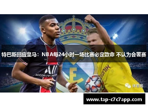 特巴斯回应皇马:NBA每24小时一场比赛必定致命 不认为会罢赛 特巴斯回应皇马:NBA每24小时一场比赛必定致命 不认为会罢赛