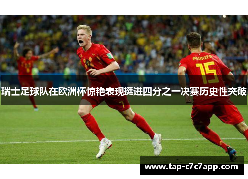 瑞士足球队在欧洲杯惊艳表现挺进四分之一决赛历史性突破 瑞士足球队在欧洲杯惊艳表现挺进四分之一决赛历史性突破