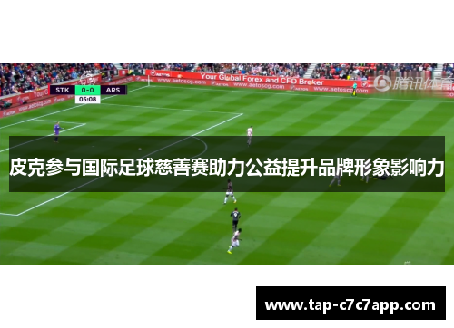 皮克参与国际足球慈善赛助力公益提升品牌形象影响力