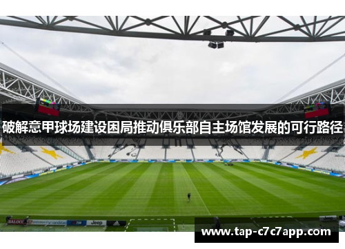 破解意甲球场建设困局推动俱乐部自主场馆发展的可行路径