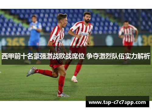 西甲前十名豪强激战欧战席位 争夺激烈队伍实力解析