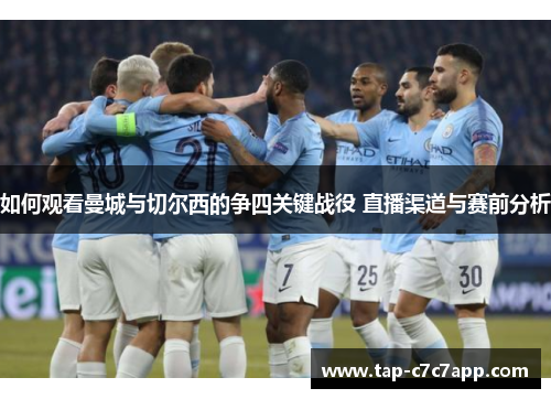 如何观看曼城与切尔西的争四关键战役 直播渠道与赛前分析