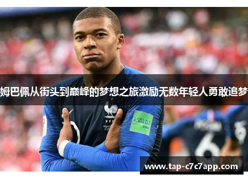 姆巴佩从街头到巅峰的梦想之旅激励无数年轻人勇敢追梦 姆巴佩从街头到巅峰的梦想之旅激励无数年轻人勇敢追梦