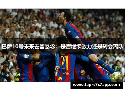 巴萨10号未来去留悬念：是否继续效力还是转会离队