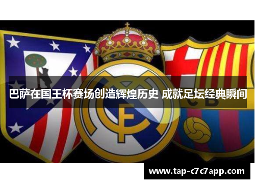 巴萨在国王杯赛场创造辉煌历史 成就足坛经典瞬间