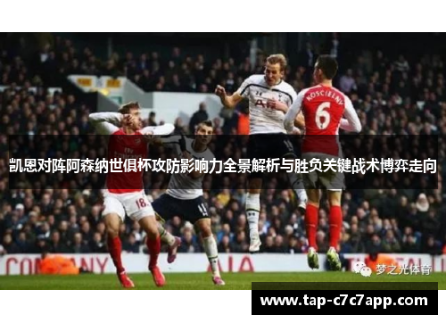 凯恩对阵阿森纳世俱杯攻防影响力全景解析与胜负关键战术博弈走向