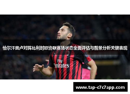 恰尔汗奥卢对阵比利时欧协联赛场状态全面评估与前景分析关键表现