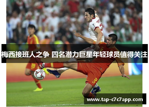 梅西接班人之争 四名潜力巨星年轻球员值得关注 梅西接班人之争 四名潜力巨星年轻球员值得关注