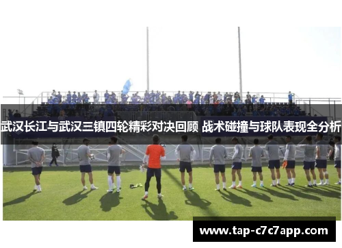 武汉长江与武汉三镇四轮精彩对决回顾 战术碰撞与球队表现全分析 武汉长江与武汉三镇四轮精彩对决回顾 战术碰撞与球队表现全分析