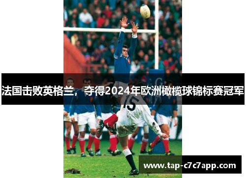法国击败英格兰,夺得2024年欧洲橄榄球锦标赛冠军 法国击败英格兰,夺得2024年欧洲橄榄球锦标赛冠军