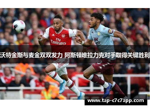 沃特金斯与麦金双双发力 阿斯顿维拉力克对手取得关键胜利