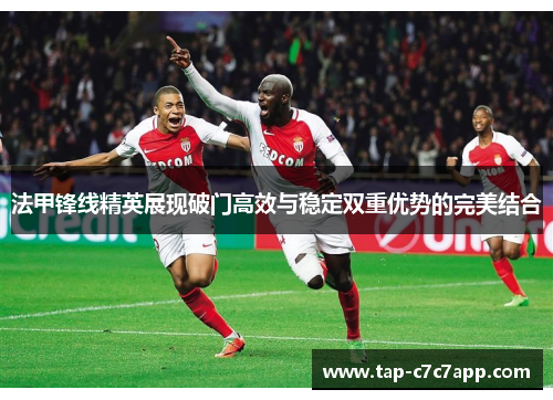 法甲锋线精英展现破门高效与稳定双重优势的完美结合 法甲锋线精英展现破门高效与稳定双重优势的完美结合