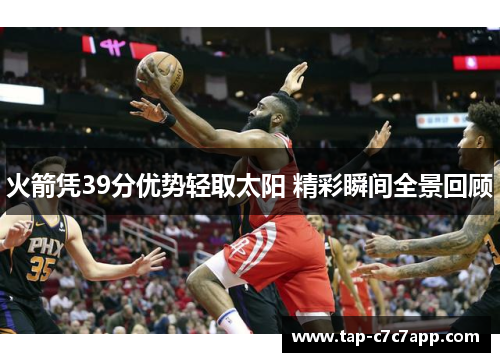火箭凭39分优势轻取太阳 精彩瞬间全景回顾 火箭凭39分优势轻取太阳 精彩瞬间全景回顾