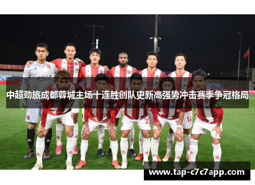 中超劲旅成都蓉城主场十连胜创队史新高强势冲击赛季争冠格局