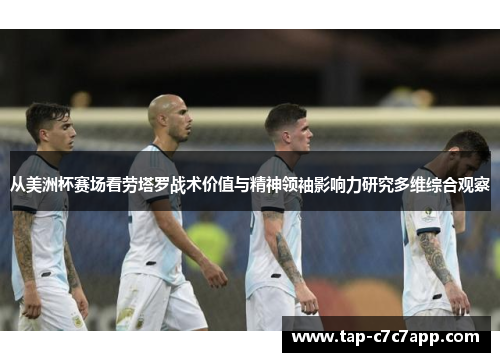 从美洲杯赛场看劳塔罗战术价值与精神领袖影响力研究多维综合观察 从美洲杯赛场看劳塔罗战术价值与精神领袖影响力研究多维综合观察