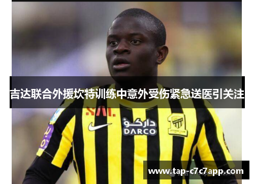 吉达联合外援坎特训练中意外受伤紧急送医引关注 吉达联合外援坎特训练中意外受伤紧急送医引关注