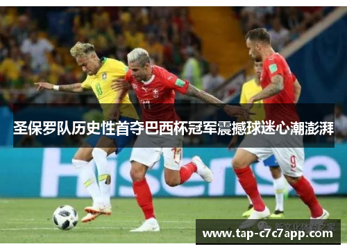 圣保罗队历史性首夺巴西杯冠军震撼球迷心潮澎湃 圣保罗队历史性首夺巴西杯冠军震撼球迷心潮澎湃