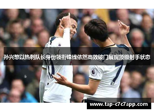 孙兴慜以热刺队长身份领衔锋线依然高效破门展现顶级射手状态 孙兴慜以热刺队长身份领衔锋线依然高效破门展现顶级射手状态
