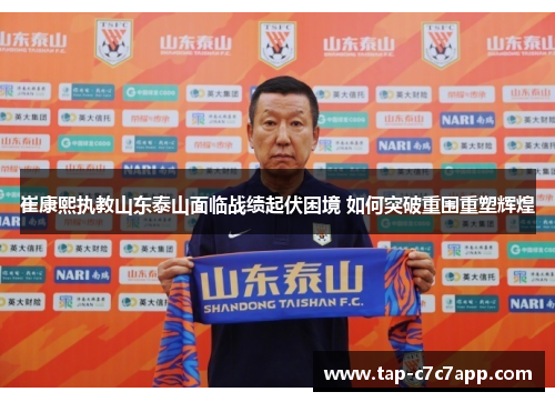 崔康熙执教山东泰山面临战绩起伏困境 如何突破重围重塑辉煌 崔康熙执教山东泰山面临战绩起伏困境 如何突破重围重塑辉煌